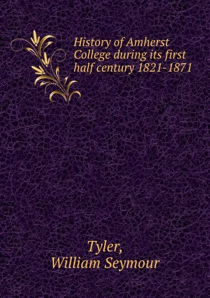 Обложка книги History of Amherst College during its first half century 1821-1871, William Seymour Tyler