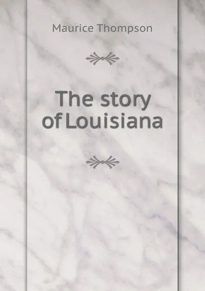 Обложка книги The story of Louisiana, Maurice Thompson