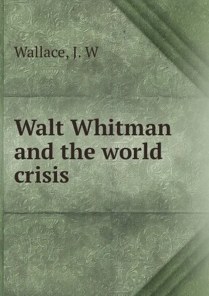 Обложка книги Walt Whitman and the world crisis, J.W. Wallace