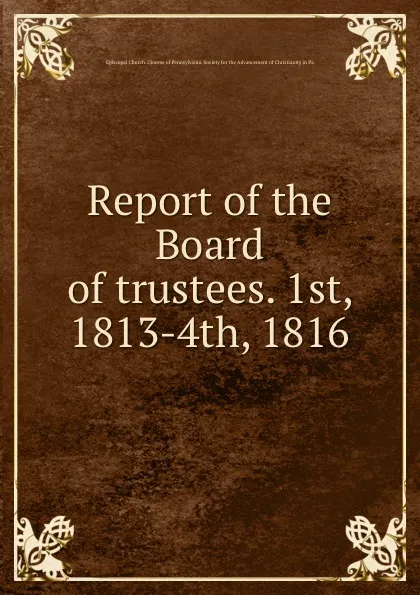 Обложка книги Report of the Board of trustees. 1st, 1813-4th, 1816, Episcopal Church. Diocese of Pennsylvania