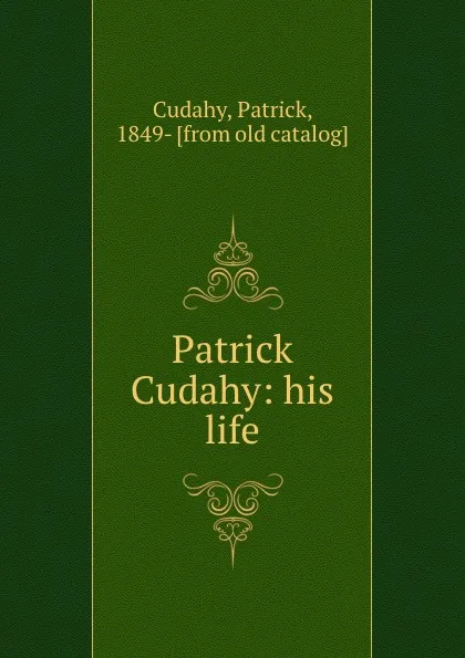 Обложка книги Patrick Cudahy: his life, Patrick Cudahy