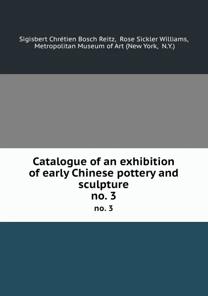 Обложка книги Catalogue of an exhibition of early Chinese pottery and sculpture. no. 3, Sigisbert Chrétien Bosch Reitz