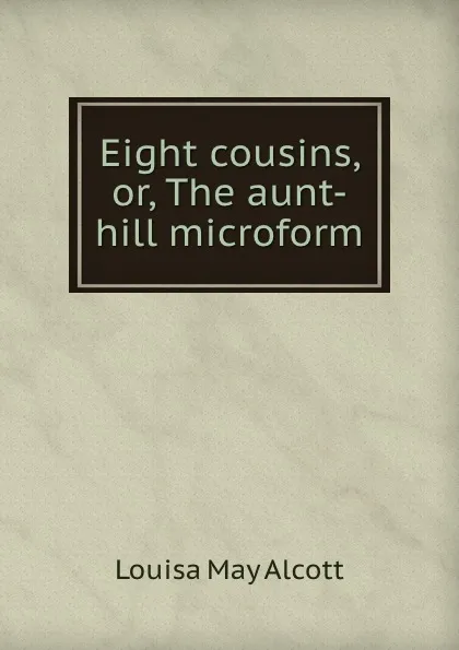 Обложка книги Eight cousins, or, The aunt-hill microform, Alcott Louisa May