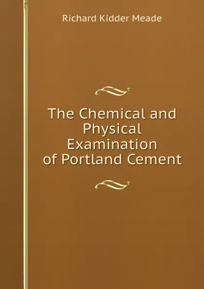 Обложка книги The Chemical and Physical Examination of Portland Cement, Richard Kidder Meade