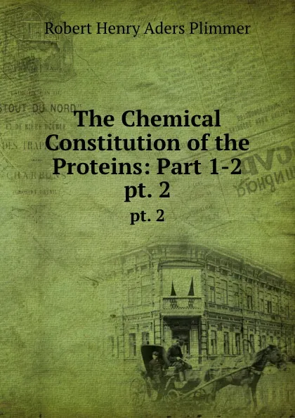 Обложка книги The Chemical Constitution of the Proteins: Part 1-2. pt. 2, Robert Henry Aders Plimmer