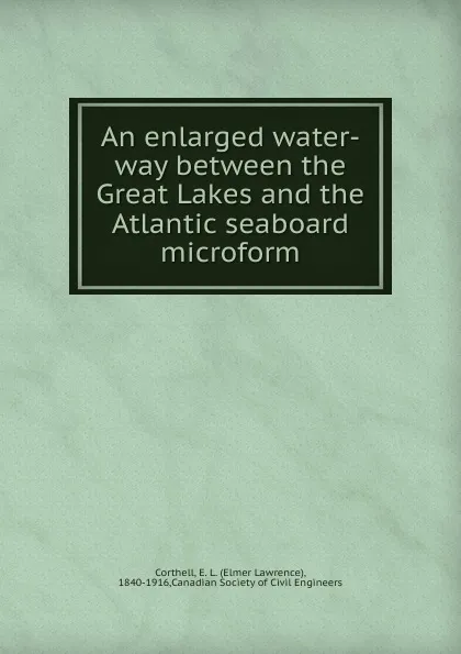 Обложка книги An enlarged water-way between the Great Lakes and the Atlantic seaboard microform, Elmer Lawrence Corthell