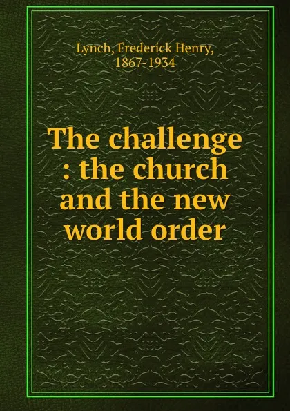 Обложка книги The challenge : the church and the new world order, Frederick Henry Lynch
