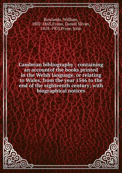 Обложка книги Cambrian bibliography : containing an accountof the books printed in the Welsh language, or relating to Wales, from the year 1546 to the end of the eighteenth century; with biographical notices, William Rowlands