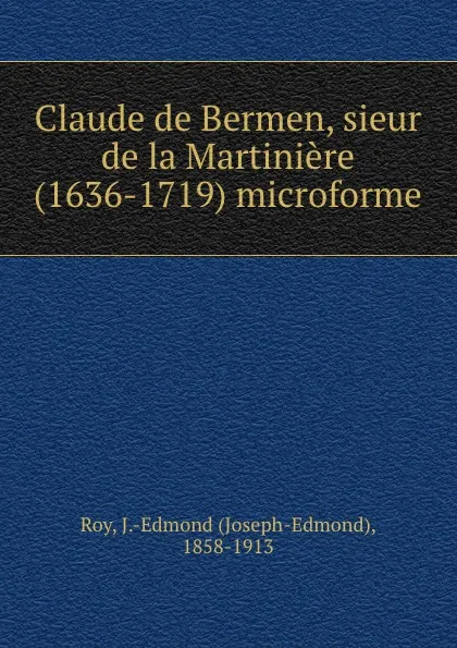 Обложка книги Claude de Bermen, sieur de la Martiniere (1636-1719) microforme, Joseph-Edmond Roy