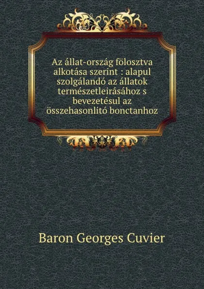 Обложка книги Az allat-orszag folosztva alkotasa szerint : alapul szolgalando az allatok termeszetleirasahoz s bevezetesul az osszehasonlito bonctanhoz, Cuvier Georges