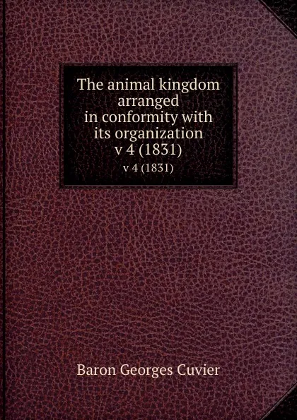 Обложка книги The animal kingdom arranged in conformity with its organization. v 4 (1831), Cuvier Georges