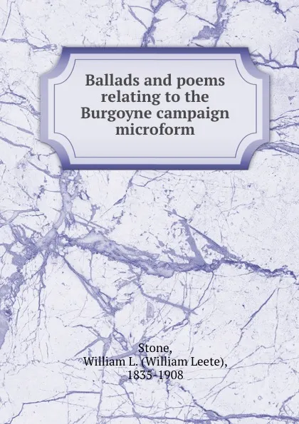 Обложка книги Ballads and poems relating to the Burgoyne campaign microform, William Leete Stone