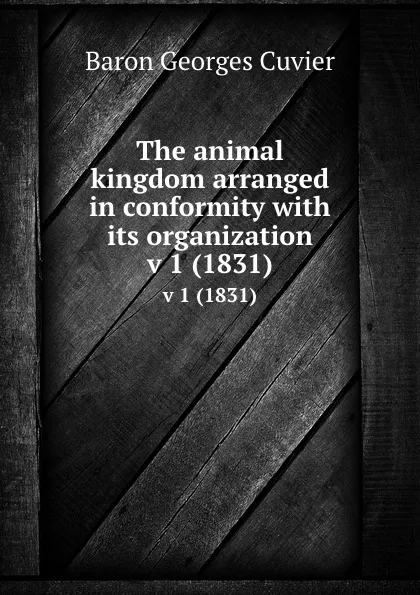 Обложка книги The animal kingdom arranged in conformity with its organization. v 1 (1831), Cuvier Georges