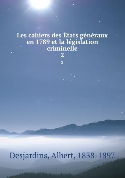 Обложка книги Les cahiers des Etats generaux en 1789 et la legislation criminelle. 2, Albert Desjardins