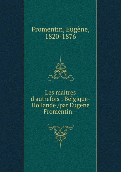 Обложка книги Les maitres d.autrefois : Belgique-Hollande /par Eugene Fromentin. -, Eugène Fromentin