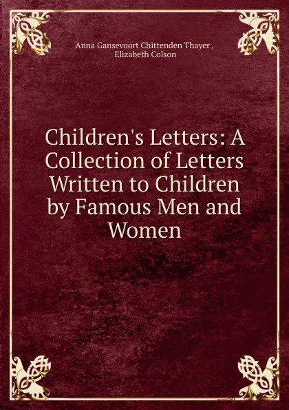 Обложка книги Children.s Letters: A Collection of Letters Written to Children by Famous Men and Women, Anna Gansevoort Chittenden Thayer