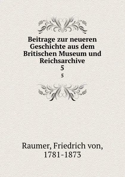 Обложка книги Beitrage zur neueren Geschichte aus dem Britischen Museum und Reichsarchive. 5, Friedrich von Raumer