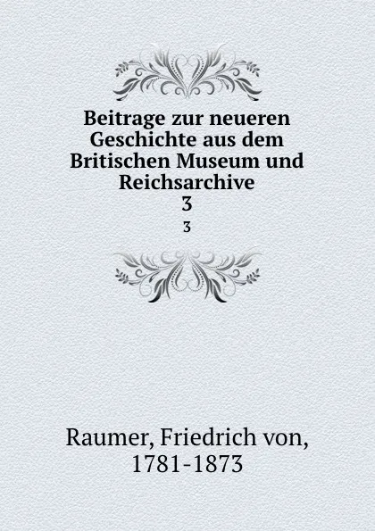 Обложка книги Beitrage zur neueren Geschichte aus dem Britischen Museum und Reichsarchive. 3, Friedrich von Raumer