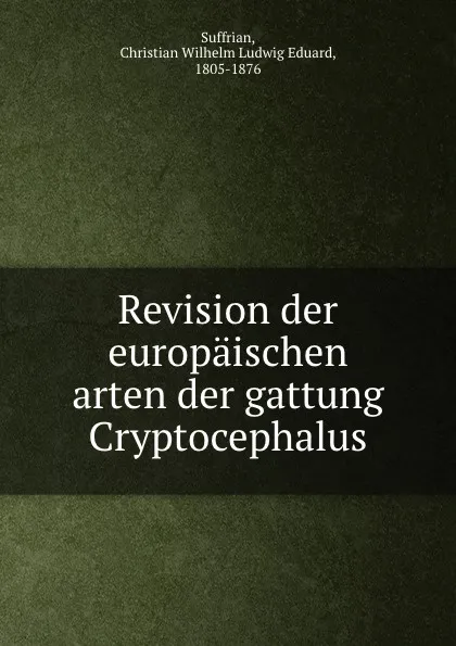 Обложка книги Revision der europaischen arten der gattung Cryptocephalus, Christian Wilhelm Ludwig Eduard Suffrian