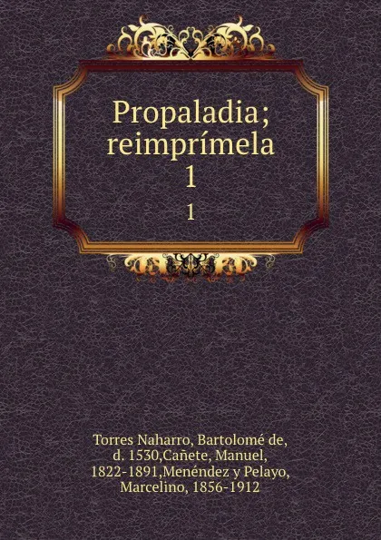 Обложка книги Propaladia; reimprimela. 1, Torres Naharro