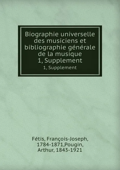 Обложка книги Biographie universelle des musiciens et bibliographie generale de la musique. 1, Supplement, François-Joseph Fétis