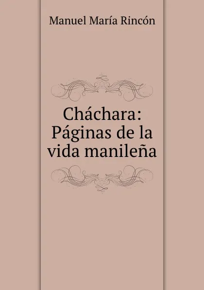 Обложка книги Chachara: Paginas de la vida manilena, Manuel María Rincón