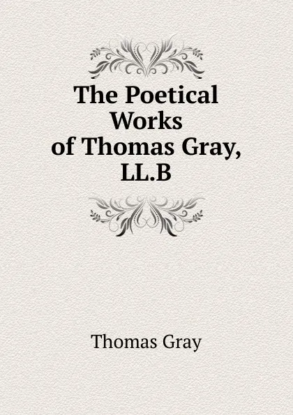 Обложка книги The Poetical Works of Thomas Gray, LL.B., Gray Thomas