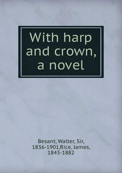 Обложка книги With harp and crown, a novel, Walter Besant