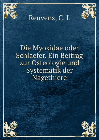 Обложка книги Die Myoxidae oder Schlaefer. Ein Beitrag zur Osteologie und Systematik der Nagethiere, C.L. Reuvens