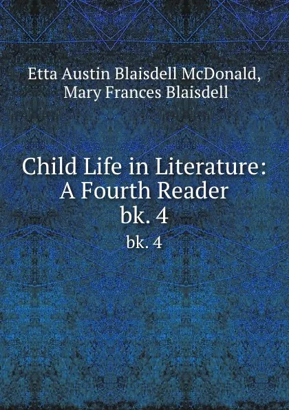 Обложка книги Child Life in Literature: A Fourth Reader. bk. 4, Etta Austin Blaisdell McDonald