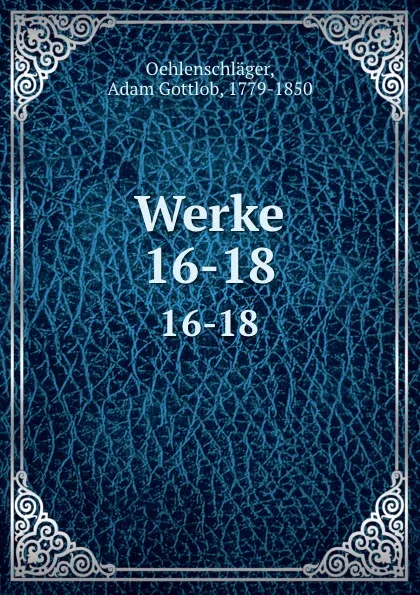 Обложка книги Werke. 16-18, Adam Gottlob Oehlenschläger