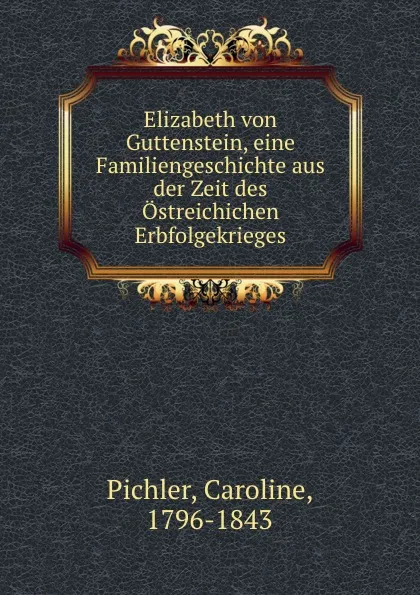 Обложка книги Elizabeth von Guttenstein, eine Familiengeschichte aus der Zeit des Ostreichichen Erbfolgekrieges, Caroline Pichler