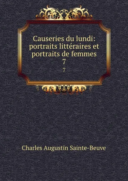 Обложка книги Causeries du lundi: portraits litteraires et portraits de femmes. 7, Sainte-Beuve Charles Augustin