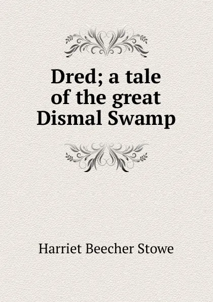 Обложка книги Dred; a tale of the great Dismal Swamp, Harriet Beecher-Stowe