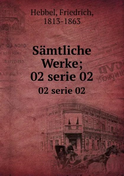 Обложка книги Samtliche Werke;. 02 serie 02, Friedrich Hebbel