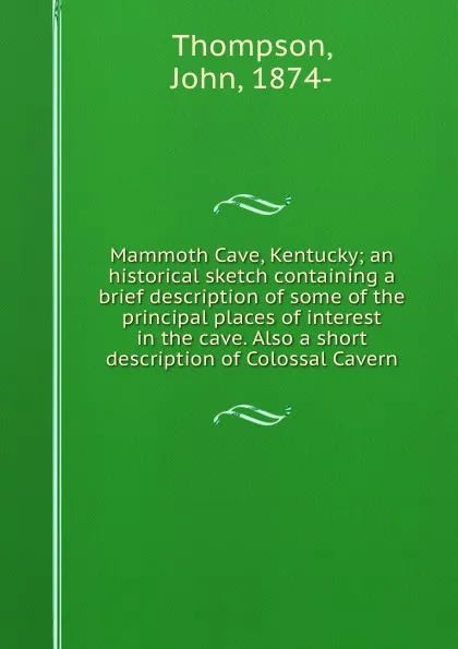 Обложка книги Mammoth Cave, Kentucky; an historical sketch containing a brief description of some of the principal places of interest in the cave. Also a short description of Colossal Cavern, John Thompson