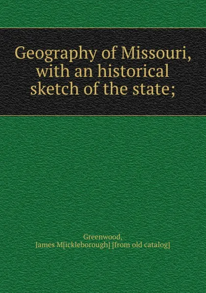 Обложка книги Geography of Missouri, with an historical sketch of the state;, James Mickleborough Greenwood