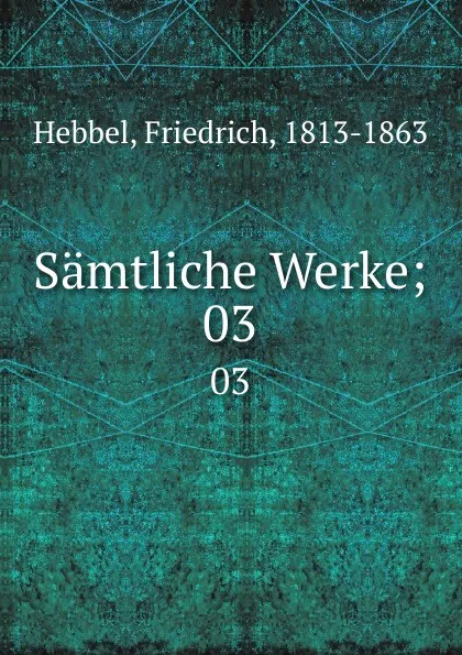 Обложка книги Samtliche Werke;. 03, Friedrich Hebbel