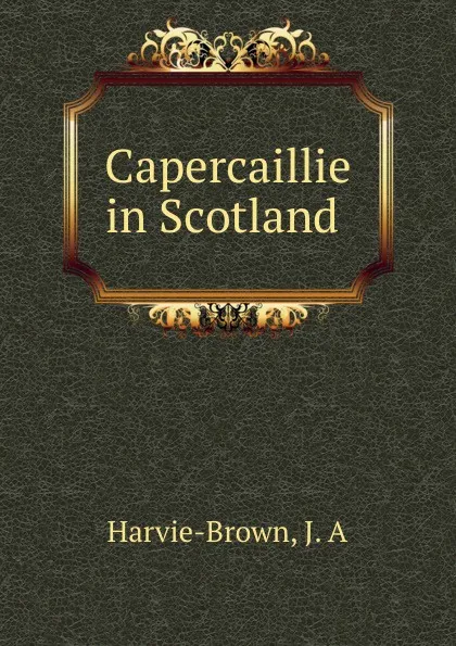 Обложка книги Capercaillie in Scotland, J.A. Harvie-Brown