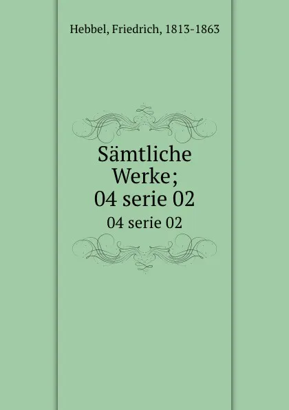 Обложка книги Samtliche Werke;. 04 serie 02, Friedrich Hebbel