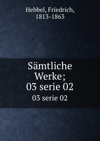 Обложка книги Samtliche Werke;. 03 serie 02, Friedrich Hebbel