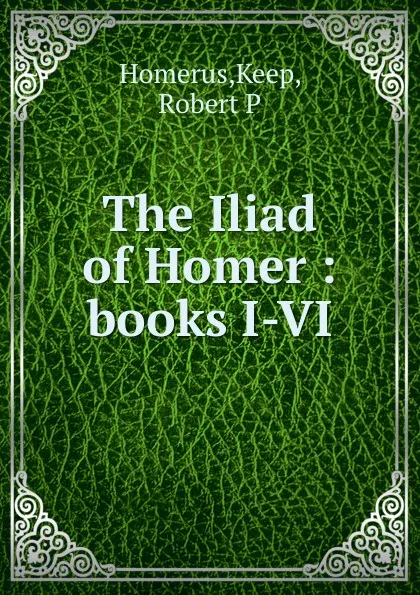 Обложка книги The Iliad of Homer : books I-VI, Keep Homerus