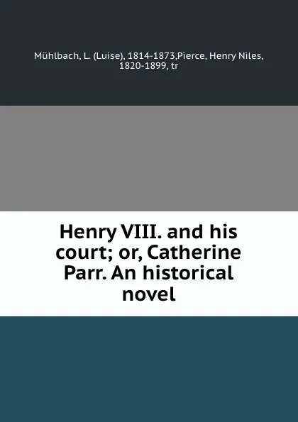 Обложка книги Henry VIII. and his court; or, Catherine Parr. An historical novel, Luise Mühlbach