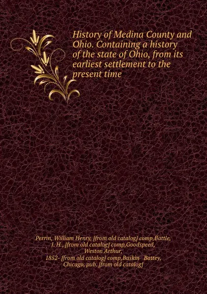 Обложка книги History of Medina County and Ohio. Containing a history of the state of Ohio, from its earliest settlement to the present time, William Henry Perrin