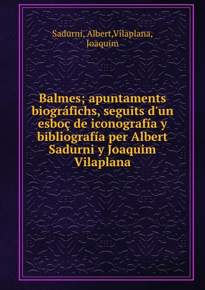 Обложка книги Balmes; apuntaments biografichs, seguits d.un esboc de iconografia y bibliografia per Albert Sadurni y Joaquim Vilaplana, Albert Sadurni