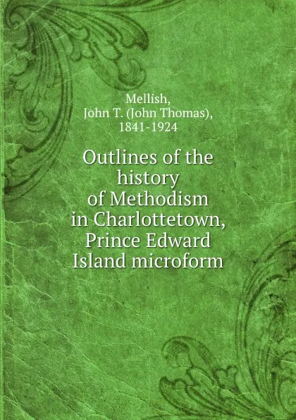 Обложка книги Outlines of the history of Methodism in Charlottetown, Prince Edward Island microform, John Thomas Mellish