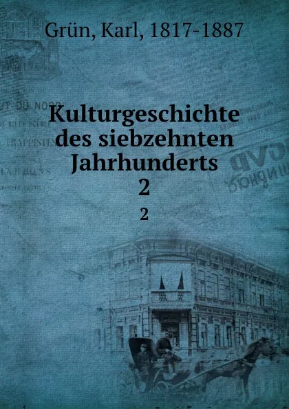 Обложка книги Kulturgeschichte des siebzehnten Jahrhunderts. 2, Karl Grün