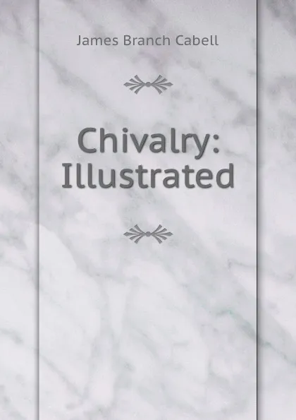 Обложка книги Chivalry: Illustrated, Cabell James Branch
