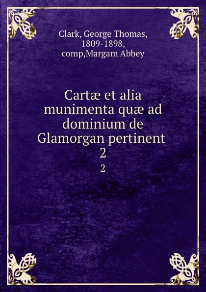 Обложка книги Cartae et alia munimenta quae ad dominium de Glamorgan pertinent . 2, George Thomas Clark