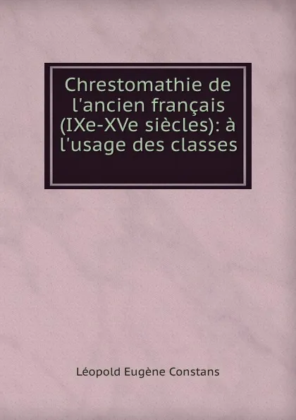Обложка книги Chrestomathie de l.ancien francais (IXe-XVe siecles): a l.usage des classes ., Léopold Eugène Constans